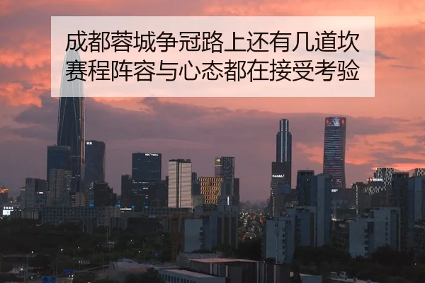成都蓉城争冠路上还有几道坎 赛程阵容与心态都在接受考验